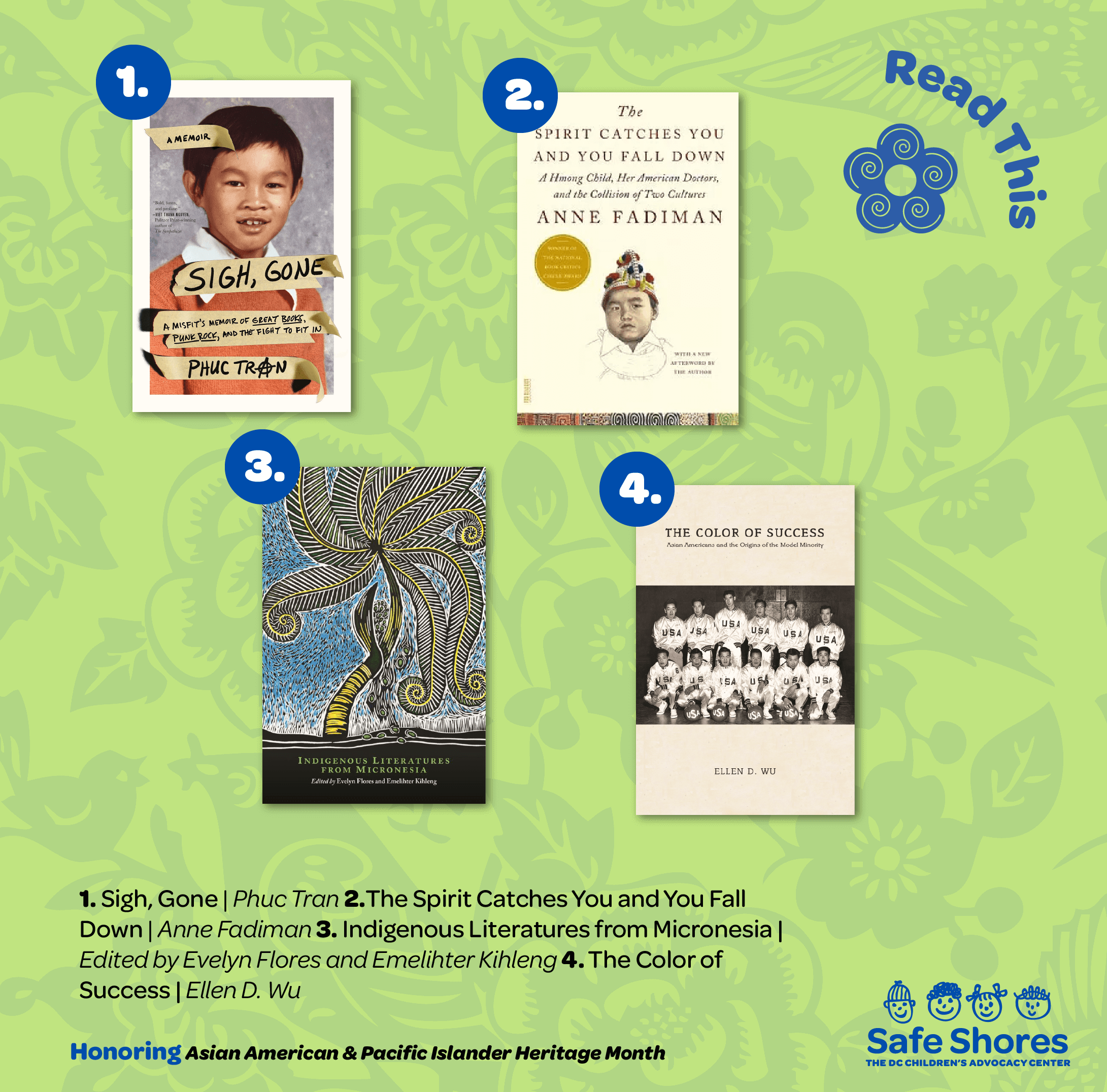 Books to read for Asian American and Pacific Islander Heritage. Books listed are: 1. Sigh, Gone by Phuc Tran 2. The Spirit Catches You and You Fall Down by Anne Fadiman 3.Indigenous Literasures from Micronesia edited by Evelyn Flores and Emeligter Kihleng 4. The Color of Success by Ellen D. Wu